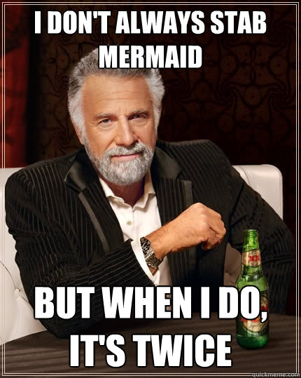I don't always stab Mermaid But when I do, It's twice  The Most Interesting Man In The World