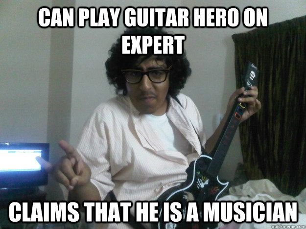 Can play Guitar hero on expert claims that he is a musician  Scumbag Guitar hero player