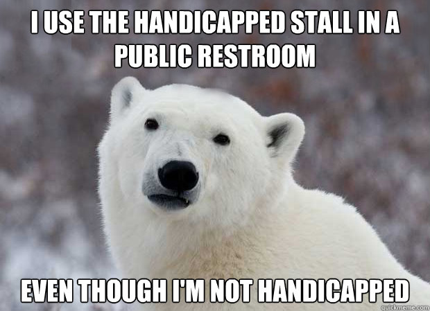 I use the handicapped stall in a public restroom even though I'm not handicapped  Popular Opinion Polar Bear