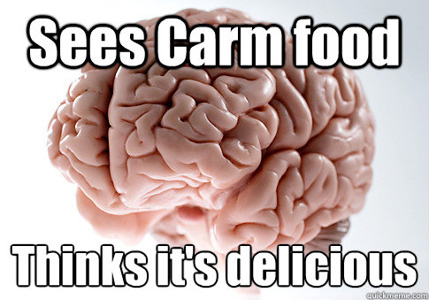 Sees Carm food Thinks it's delicious   Scumbag Brain