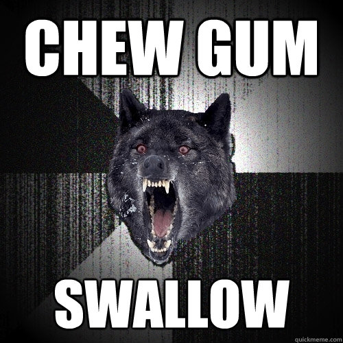 Chew Gum Swallow  Insanity Wolf