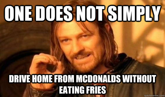 One does not simply Drive home from mcdonalds without eating fries  