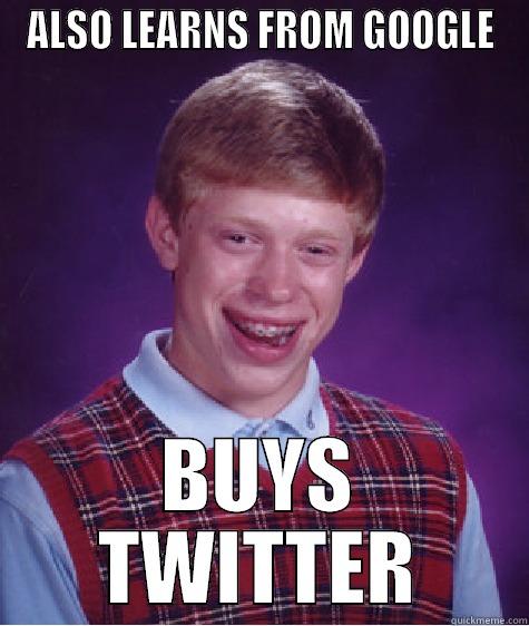 ALSO LEARNS FROM GOOGLE BUYS TWITTER Bad Luck Brian