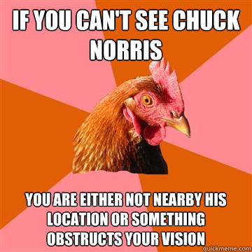 if you can't see chuck norris you are either not nearby his location or something obstructs your vision  Anti-Joke Chicken