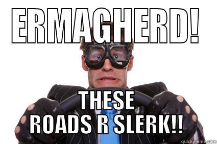 ERMAGHERD! THESE ROADS R SLERK!! Misc