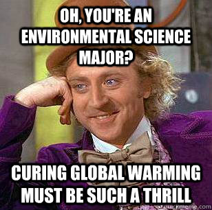 Oh, you're an environmental science major? curing global warming must be such a thrill  Condescending Wonka
