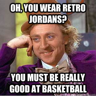 Oh, you wear retro jordans? You must be really good at basketball  Creepy Wonka
