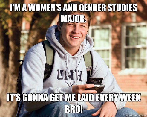 I'm a women's and gender studies major. It's gonna get me laid every week bro! - I'm a women's and gender studies major. It's gonna get me laid every week bro!  College Freshman