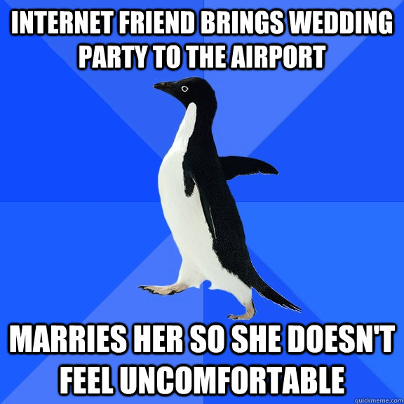 internet friend brings wedding party to the airport marries her so she doesn't feel uncomfortable  Socially Awkward Penguin