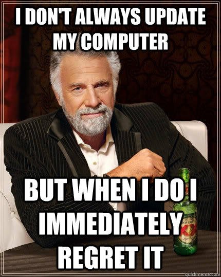 I Don't always update my computer but when i do i immediately regret it  The Most Interesting Man In The World