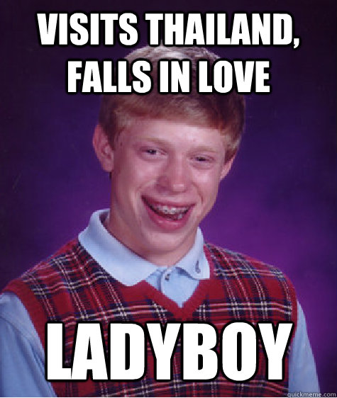 Visits Thailand, Falls In Love Ladyboy - Visits Thailand, Falls In Love Ladyboy  Bad Luck Brian
