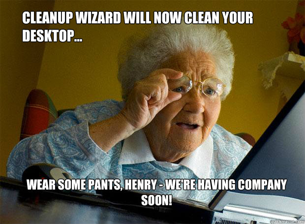 Cleanup Wizard will now clean your desktop... Wear some pants, Henry - we're having company soon!  Grandma finds the Internet
