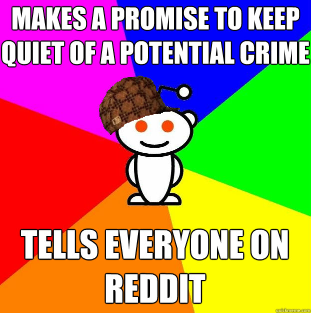 Makes a promise to keep quiet of a potential crime Tells everyone on reddit  Scumbag Redditor