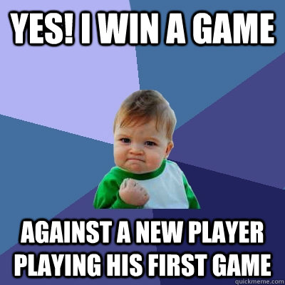 Yes! i win a game  against a new player playing his first game - Yes! i win a game  against a new player playing his first game  Success Kid