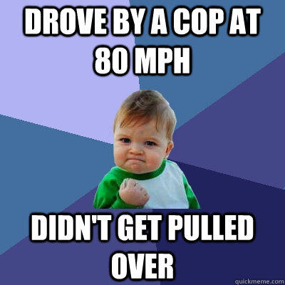 drove by a cop at 80 mph didn't get pulled over - drove by a cop at 80 mph didn't get pulled over  Success Kid