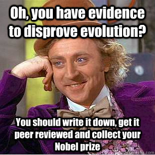 Oh, you have evidence to disprove evolution? You should write it down, get it peer reviewed and collect your Nobel prize  Condescending Wonka