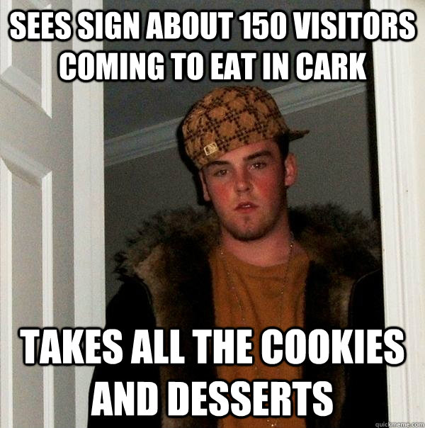 Sees sign about 150 visitors coming to eat in cark Takes all the cookies and desserts  Scumbag Steve
