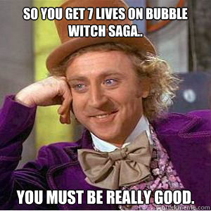 So you get 7 lives on bubble witch saga.. You must be really good. - So you get 7 lives on bubble witch saga.. You must be really good.  willy wonka