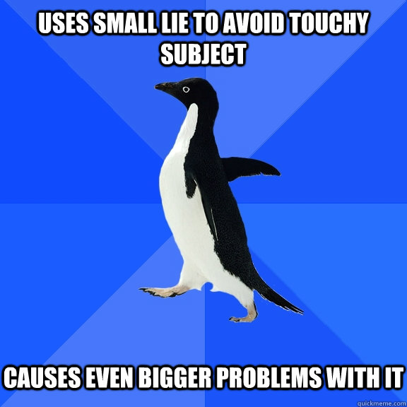 USES SMALL LIE TO AVOID TOUCHY SUBJECT   CAUSES EVEN BIGGER PROBLEMS WITH IT  Socially Awkward Penguin