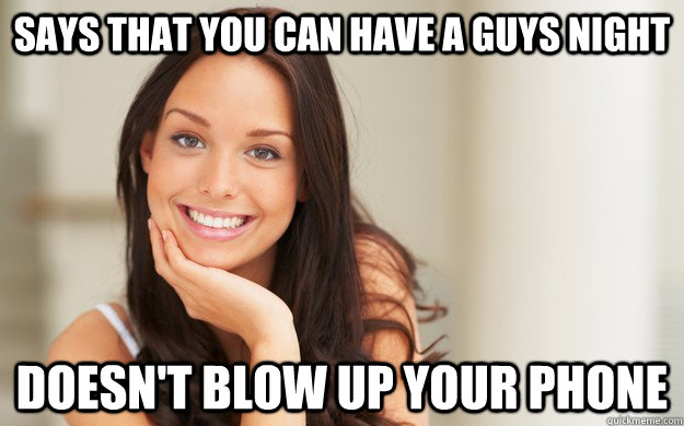 Says that you can have a guys night Doesn't blow up your phone  Good Girl Gina