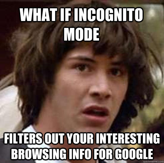 What if incognito mode  Filters out your interesting browsing info for Google  conspiracy keanu