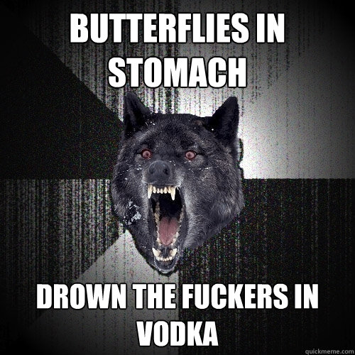 butterflies in stomach drown the fuckers in vodka  Insanity Wolf