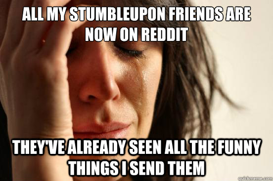 All my Stumbleupon friends are now on reddit They've already seen all the funny things I send them  First World Problems