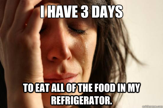 I have 3 days to eat all of the food in my refrigerator. - I have 3 days to eat all of the food in my refrigerator.  First World Problems