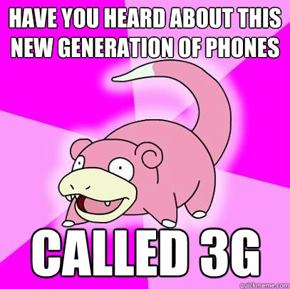 have you heard about this new generation of phones Called 3g - have you heard about this new generation of phones Called 3g  Slowpoke