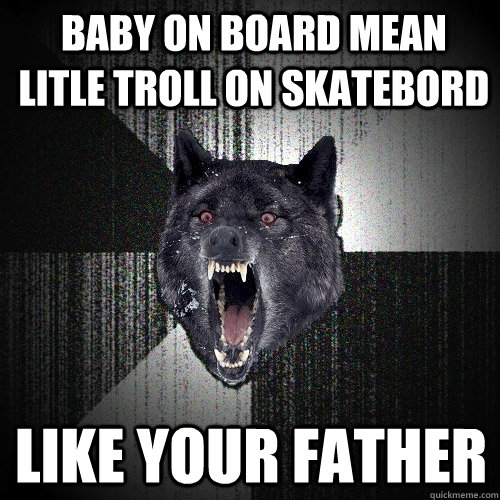 baby on board mean litle troll on skatebord like your father  Insanity Wolf