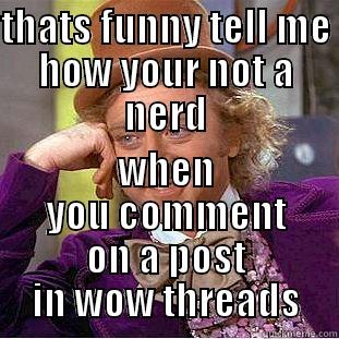 THATS FUNNY TELL ME HOW YOUR NOT A NERD WHEN YOU COMMENT ON A POST IN WOW THREADS Condescending Wonka