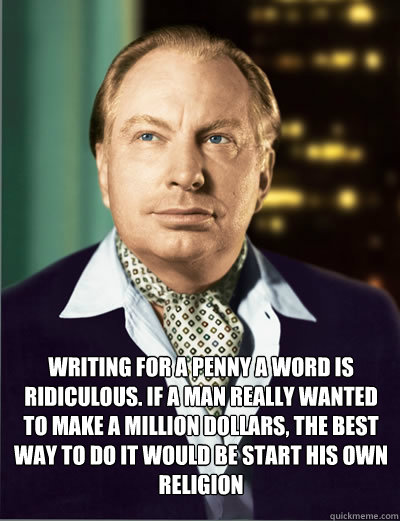  Writing for a penny a word is ridiculous. If a man really wanted to make a million dollars, the best way to do it would be start his own religion -  Writing for a penny a word is ridiculous. If a man really wanted to make a million dollars, the best way to do it would be start his own religion  L.Ron. Hubbard