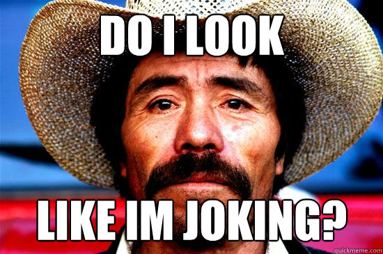 Do I Look  Like Im Joking? - Do I Look  Like Im Joking?  Mexican Meme