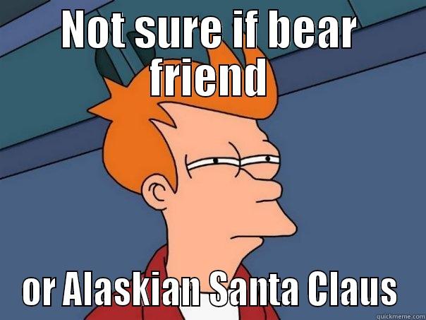 NOT SURE IF BEAR FRIEND OR ALASKIAN SANTA CLAUS Futurama Fry