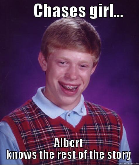            CHASES GIRL...      ALBERT KNOWS THE REST OF THE STORY Bad Luck Brian