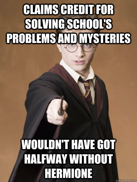 Claims credit for solving school's problems and mysteries Wouldn't have got halfway without Hermione  Scumbag Harry Potter