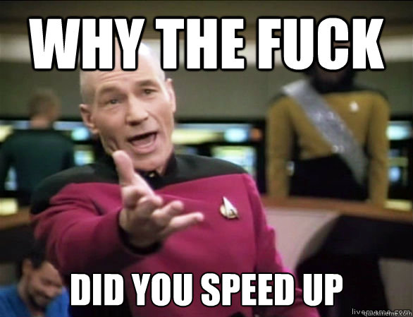 why the fuck did you speed up  Annoyed Picard HD