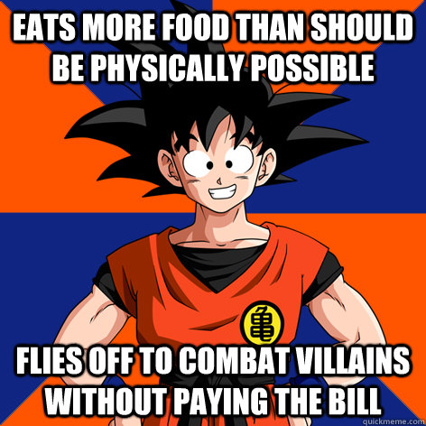 eats more food than should be physically possible Flies off to combat villains without paying the bill  Good Guy Goku