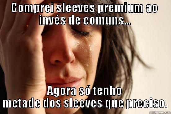 COMPREI SLEEVES PREMIUM AO INVÉS DE COMUNS... AGORA SÓ TENHO METADE DOS SLEEVES QUE PRECISO. First World Problems