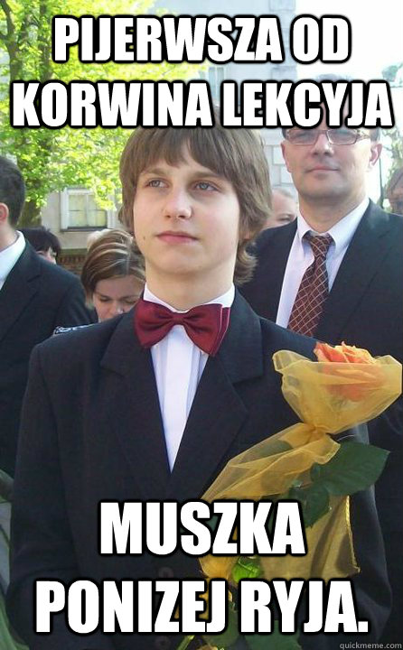 Pijerwsza od Korwina Lekcyja muszka ponizej ryja.  