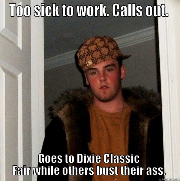 TOO SICK TO WORK. CALLS OUT. GOES TO DIXIE CLASSIC FAIR WHILE OTHERS BUST THEIR ASS. Scumbag Steve