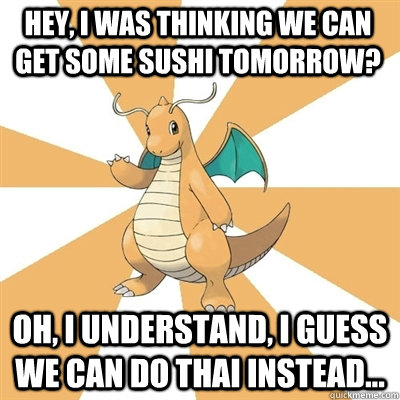 Hey, I was thinking we can get some Sushi tomorrow? Oh, I understand, I guess we can do Thai instead...  Dragonite Dad