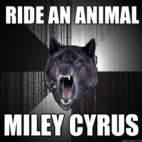 ride an animal miley cyrus  Insanity Wolf