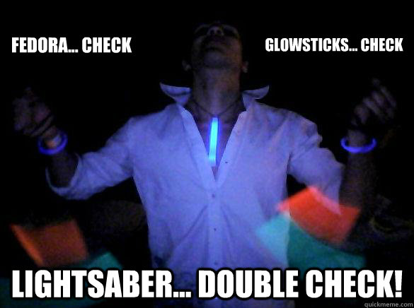 Fedora... check Lightsaber... Double Check! Glowsticks... check  