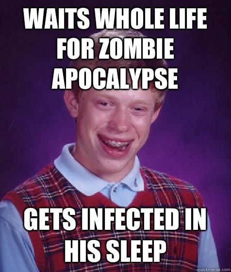 Waits whole life for zombie apocalypse gets infected in his sleep - Waits whole life for zombie apocalypse gets infected in his sleep  Bad Luck Brian