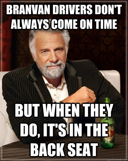 BranVan DRIVERS DON'T ALWAYS COME ON TIME BUT WHEN THEY DO, IT'S IN THE BACK SEAT  The Most Interesting Man In The World