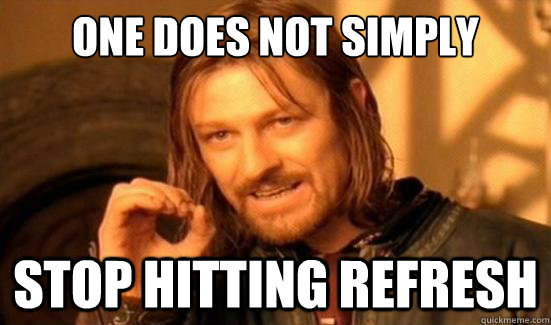 One Does Not Simply Stop hitting refresh - One Does Not Simply Stop hitting refresh  Boromir