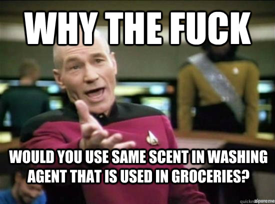 Why the fuck would you use same scent in washing agent that is used in groceries?  Annoyed Picard HD