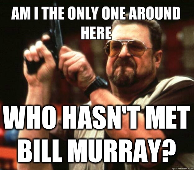  Who hasn't met Bill Murray? -  Who hasn't met Bill Murray?  Misc
