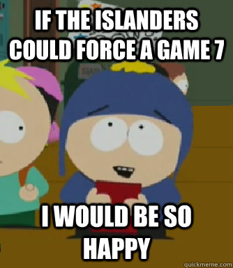 If the Islanders could force a Game 7 I would be so happy  Craig - I would be so happy